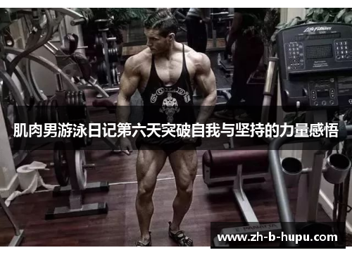 肌肉男游泳日记第六天突破自我与坚持的力量感悟 肌肉男游泳日记第六天突破自我与坚持的力量感悟