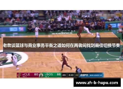 老詹谈篮球与商业事务平衡之道如何在两者间找到最佳切换节奏