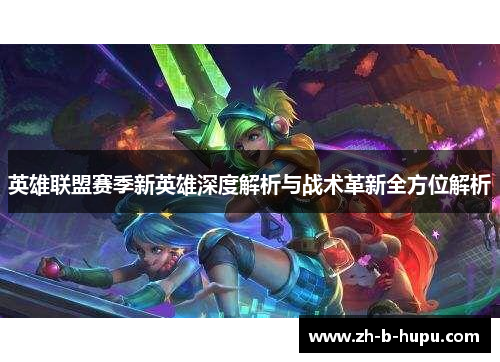 英雄联盟赛季新英雄深度解析与战术革新全方位解析