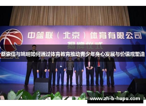 蔡崇信与姚明如何通过体育教育推动青少年身心发展与价值观塑造 蔡崇信与姚明如何通过体育教育推动青少年身心发展与价值观塑造