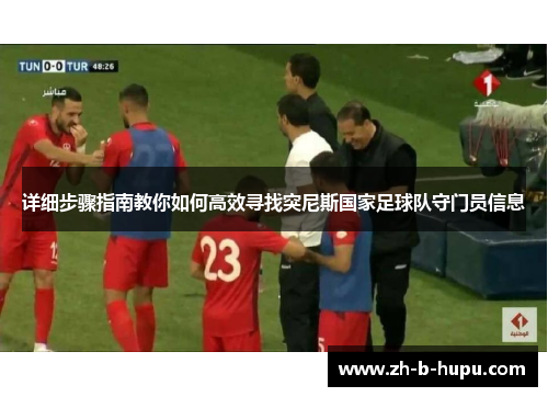 详细步骤指南教你如何高效寻找突尼斯国家足球队守门员信息