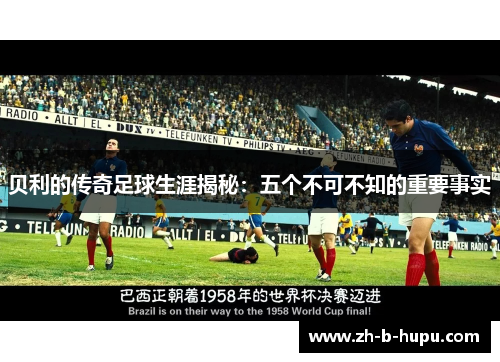 贝利的传奇足球生涯揭秘：五个不可不知的重要事实