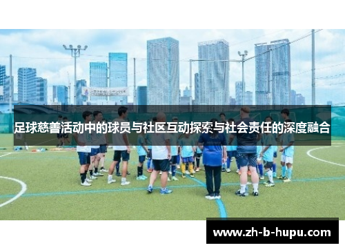 足球慈善活动中的球员与社区互动探索与社会责任的深度融合