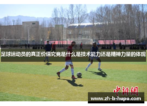 足球运动员的真正价值究竟是什么是技术能力还是精神力量的体现
