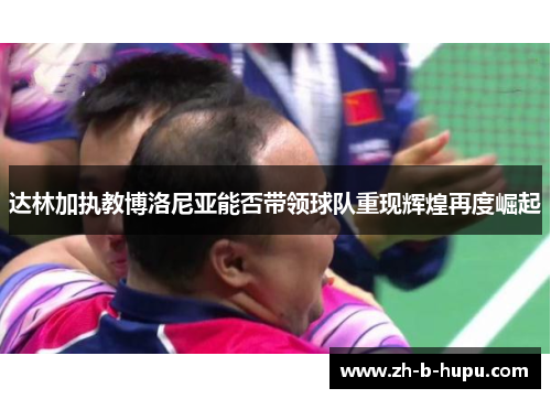 达林加执教博洛尼亚能否带领球队重现辉煌再度崛起