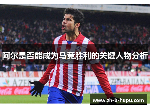 阿尔是否能成为马竞胜利的关键人物分析