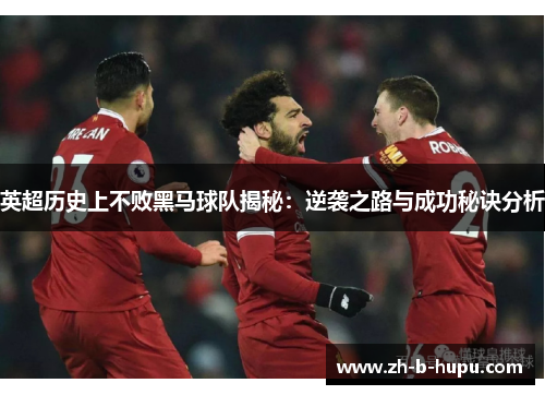 英超历史上不败黑马球队揭秘：逆袭之路与成功秘诀分析