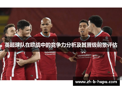 英超球队在欧战中的竞争力分析及其晋级前景评估