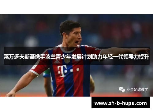 莱万多夫斯基携手波兰青少年发展计划助力年轻一代领导力提升