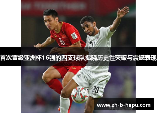 首次晋级亚洲杯16强的四支球队揭晓历史性突破与震撼表现