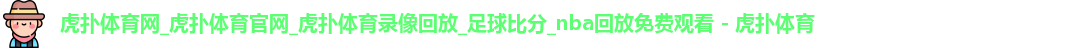 虎扑体育网_虎扑体育官网_虎扑体育录像回放_足球比分_nba回放免费观看 - 虎扑体育